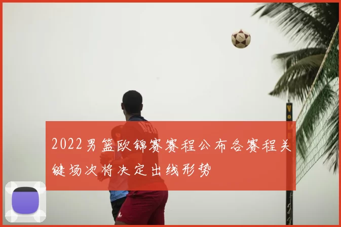 2022男篮欧锦赛赛程公布各赛程关键场次将决定出线形势