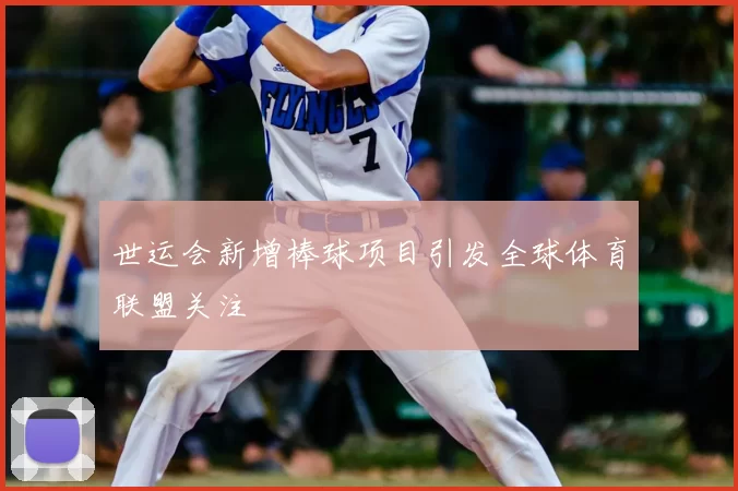 世运会新增棒球项目引发全球体育联盟关注