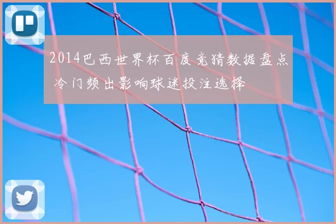 2014巴西世界杯百度竞猜数据盘点 冷门频出影响球迷投注选择