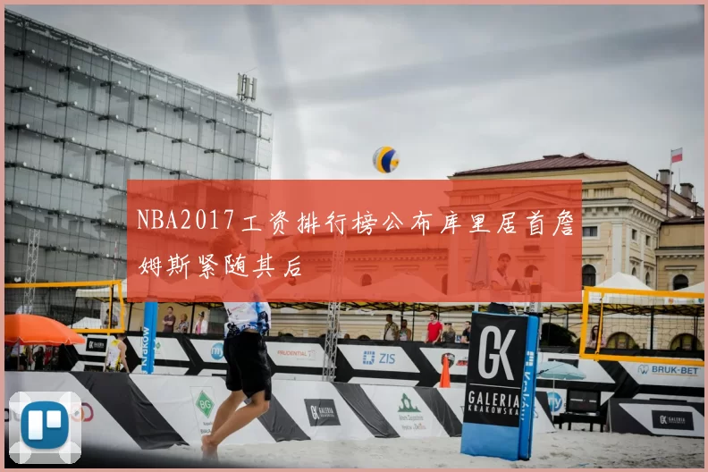 NBA2017工资排行榜公布库里居首詹姆斯紧随其后