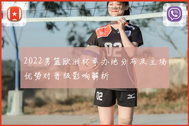 2022男篮欧洲杯举办地分布及主场优势对晋级影响解析