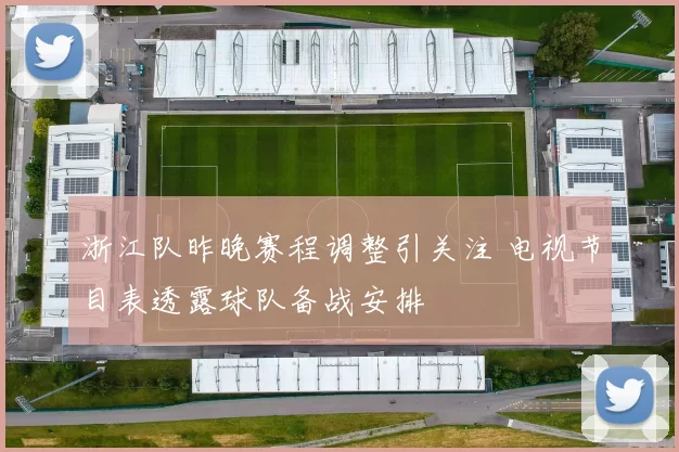 浙江队昨晚赛程调整引关注 电视节目表透露球队备战安排