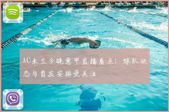 AC米兰今晚意甲直播看点：球队状态与首发安排受关注