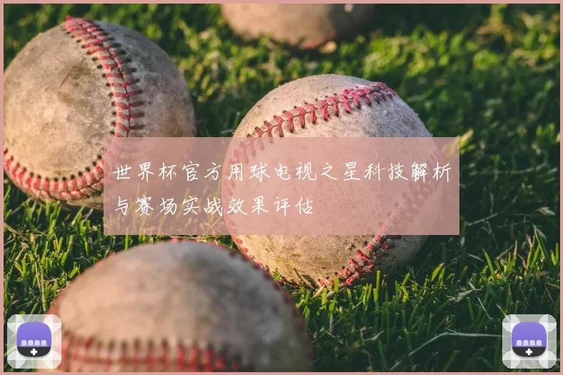世界杯官方用球电视之星科技解析与赛场实战效果评估