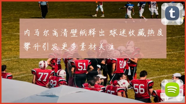 内马尔高清壁纸释出 球迷收藏热度攀升引发更多素材关注