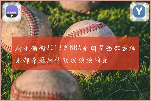 科比领衔2013年NBA全明星西部逆转东部夺冠纳什助攻频频闪光