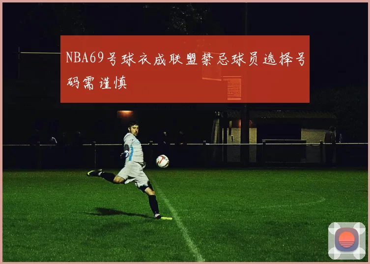 NBA69号球衣成联盟禁忌球员选择号码需谨慎