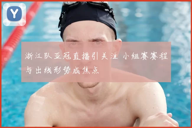 浙江队亚冠直播引关注 小组赛赛程与出线形势成焦点