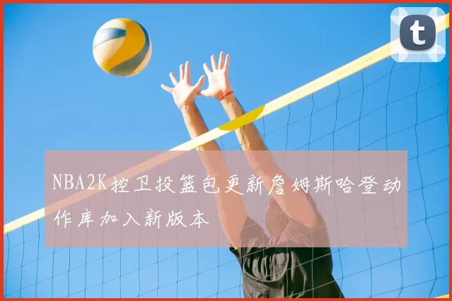 NBA2K控卫投篮包更新詹姆斯哈登动作库加入新版本