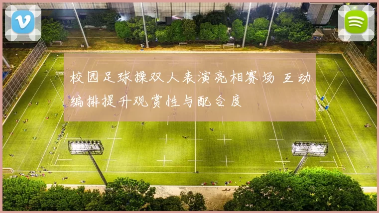 校园足球操双人表演亮相赛场 互动编排提升观赏性与配合度
