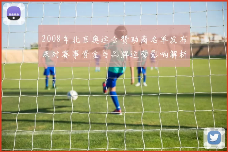 2008年北京奥运会赞助商名单发布及对赛事资金与品牌运营影响解析