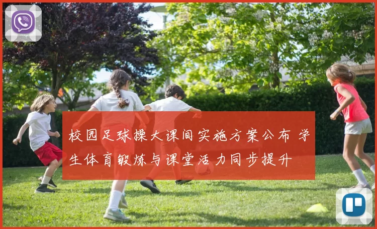 校园足球操大课间实施方案公布 学生体育锻炼与课堂活力同步提升