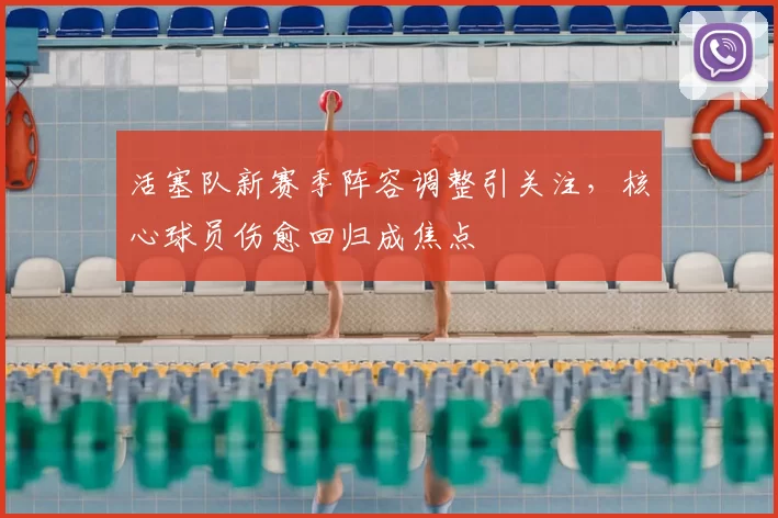 活塞队新赛季阵容调整引关注,核心球员伤愈回归成焦点