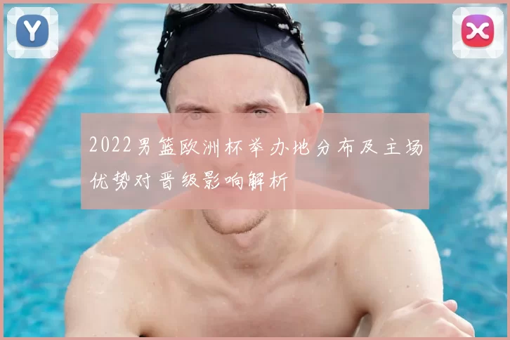 2022男篮欧洲杯举办地分布及主场优势对晋级影响解析