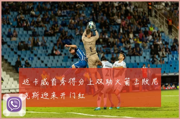迈卡威首秀得分上双助火箭击败尼克斯迎来开门红