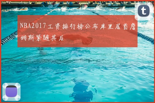 NBA2017工资排行榜公布库里居首詹姆斯紧随其后