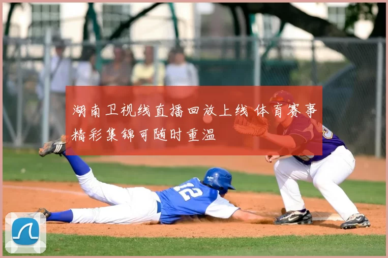 湖南卫视线直播回放上线 体育赛事精彩集锦可随时重温