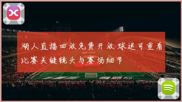 湖人直播回放免费开放 球迷可重看比赛关键镜头与赛场细节