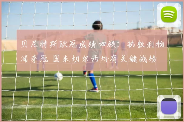 贝尼特斯欧冠成绩回顾：执教利物浦夺冠 国米切尔西均有关键战绩