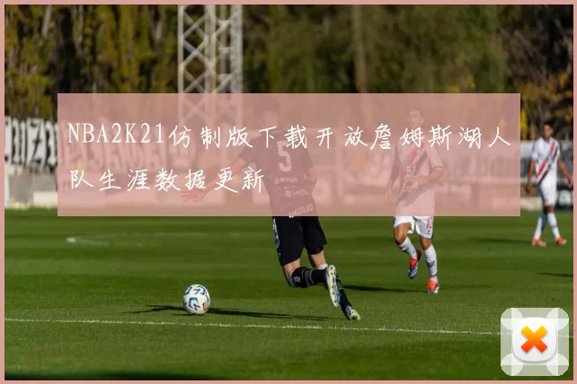 NBA2K21仿制版下载开放詹姆斯湖人队生涯数据更新