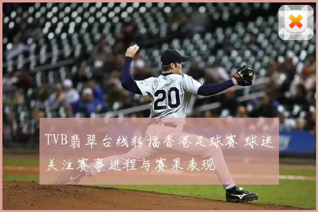 TVB翡翠台线转播香港足球赛 球迷关注赛事进程与赛果表现