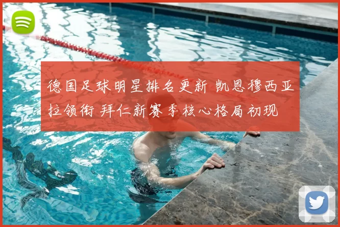 德国足球明星排名更新 凯恩穆西亚拉领衔 拜仁新赛季核心格局初现