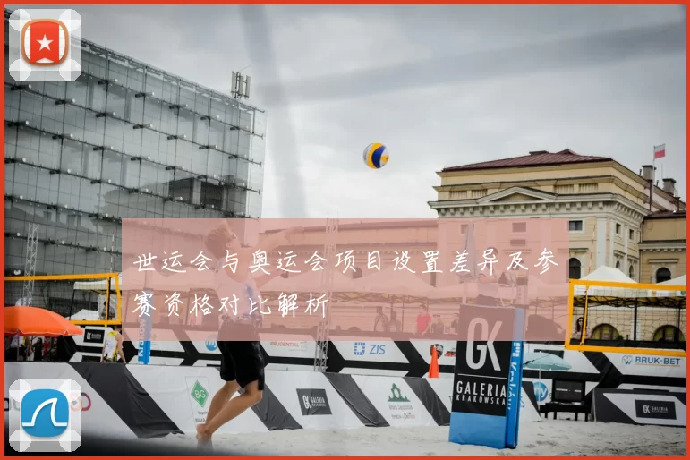 世运会与奥运会项目设置差异及参赛资格对比解析