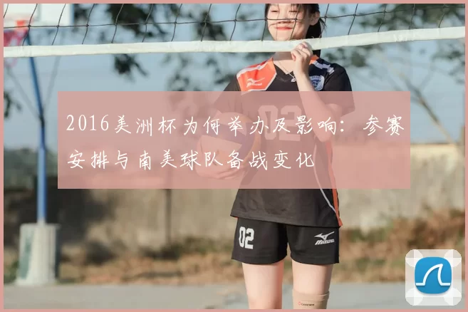 2016美洲杯为何举办及影响：参赛安排与南美球队备战变化