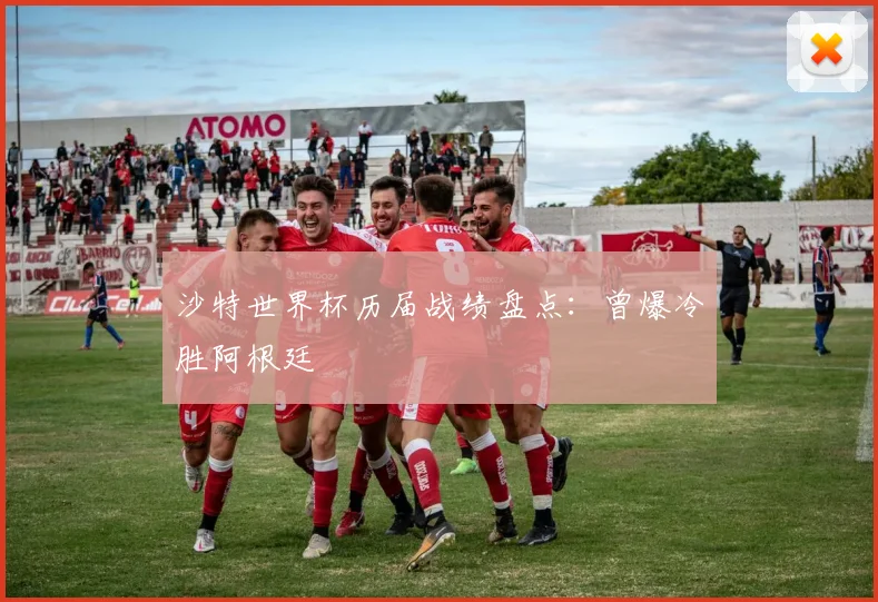 沙特世界杯历届战绩盘点:曾爆冷胜阿根廷