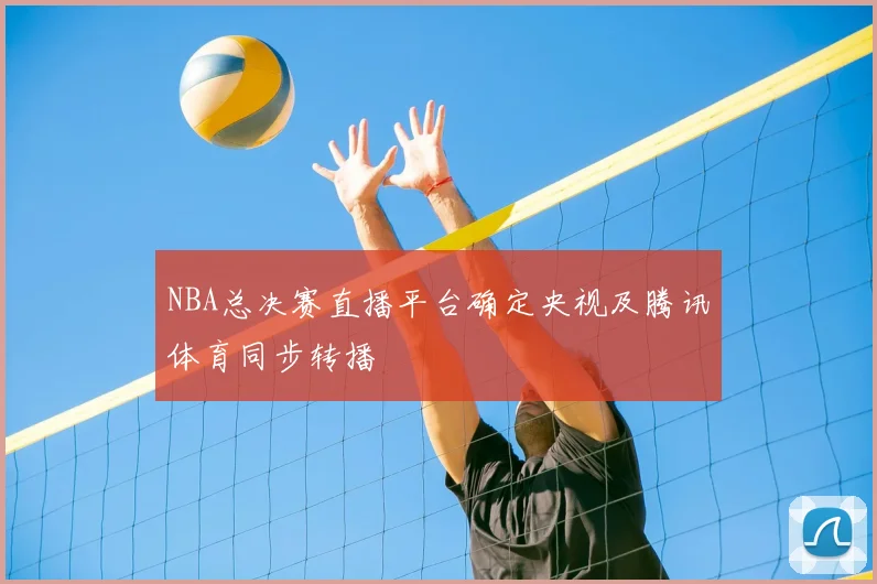 NBA总决赛直播平台确定央视及腾讯体育同步转播