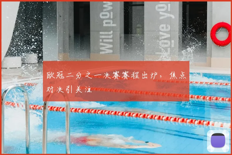 欧冠二分之一决赛赛程出炉,焦点对决引关注